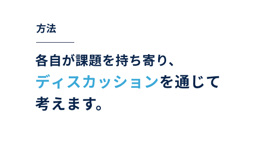 方法｜各⾃が課題を持ち寄り、ディスカッションを通じて考えます。